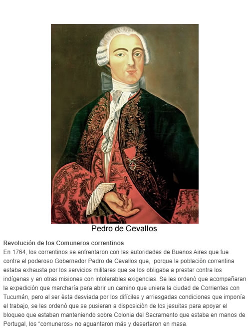 Revolución de los Comuneros correntinos En 1764, los correntinos se enfrentaron con las autoridades de Buenos Aires que fue contra el poderoso Gobernador Pedro de Cevallos que,  porque la población correntina estaba exhausta por los servicios militares 